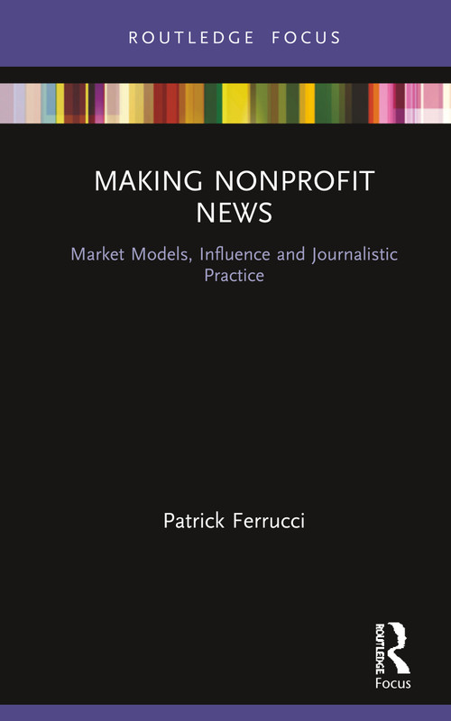 Making Nonprofit News (Market Models, Influence and Journalistic Practice) by Patrick Ferrucci, 9780367206413