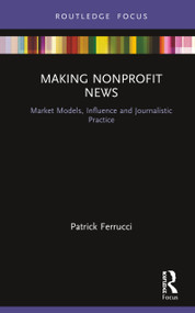 Making Nonprofit News (Market Models, Influence and Journalistic Practice) by Patrick Ferrucci, 9780367206413