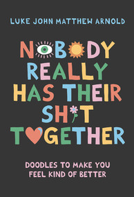 Nobody Really Has Their Sh*t Together (Doodles To Make You Feel Kind Of Better) by Luke John Matthew Arnold, 9781743799956