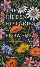 The Hidden Histories of Flowers (Fascinating Stories of Flora) by Maddie Bailey, Alice Bailey, 9781784886745