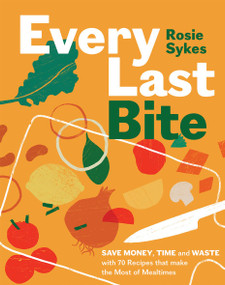 Every Last Bite (Save Money, Time and Waste with 70 Recipes that Make the Most of Mealtimes) by Rosie Sykes, 9781837831227