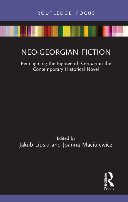 Neo-Georgian Fiction (Reimagining the Eighteenth Century in the Contemporary Historical Novel) by Jakub Lipski, Joanna Maciulewicz, 9780367430146
