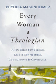 Every Woman a Theologian (Know What You Believe. Live It Confidently. Communicate It Graciously.) - 9780785292234 by Phylicia Masonheimer, 9780785292234
