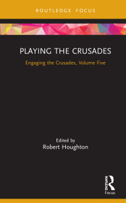 Playing the Crusades (Engaging the Crusades, Volume Five) by Robert Houghton, 9780367264413
