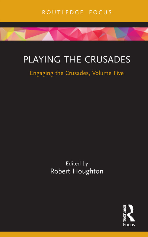Playing the Crusades (Engaging the Crusades, Volume Five) by Robert Houghton, 9780367264413