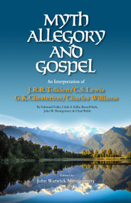 Myth, Allegory, and Gospel (An Interpretation of J.R.R. Tolkien, C.S. Lewis, G.K. Chesterton, Charles Williams) by John Warwick Montgomery, 9781945500121