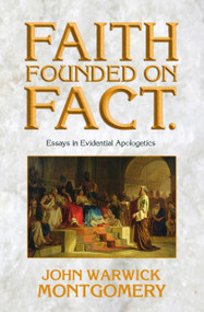Faith Founded on Fact (Essays in Evidential Apologetics) by John Warwick Montgomery, 9781945500213