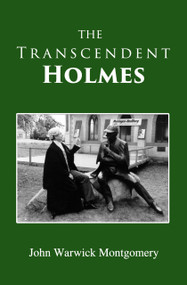 The Transcendent Holmes by John Warwick Montgomery, 9781945500367