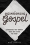 An Uncompromising Gospel (Lutheranism's First Identity Crisis and Lessons for Today) by Wade Johnston, 9781945500893