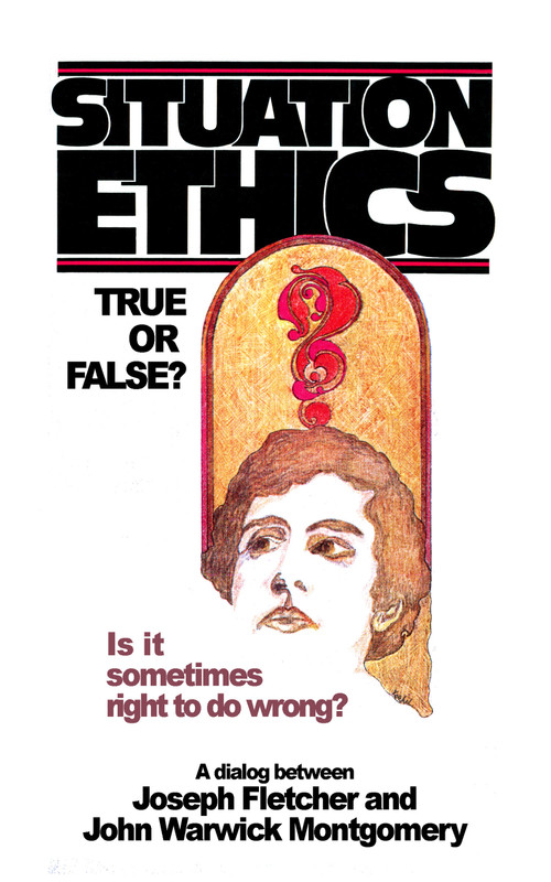 Situation Ethics: True or False? (A Dialogue Between Joseph Fletcher and John Warwick Montgomery) by John Warwick Montgomery, Joseph Fletcher, 9781945978210