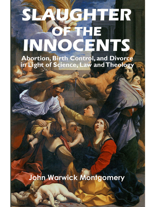 Slaughter of the Innocents (Abortion, Birth Control, and Divorce in Light of Science, Law and Theology) by John Warwick Montgomery, John Warwick Montgomery, 9781945978265