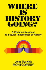 Where Is History Going? (A Christian Response to Secular Philosophies of History) by John Warwick Montgomery, 9781945978289