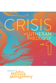 Crisis in Lutheran Theology, Vol. 1 (The Validity and Relevance of Historic Lutheranism vs. Its Contemporary Rivals) - 9781945978326 by John Warwick Montgomery, 9781945978326