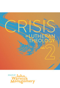 Crisis In Lutheran Theology, Vol. 2 (The Validity and Relevance of Historic Lutheranism vs. Its Contemporary Rivals) by John Warwick Montgomery, 9781945978340