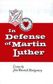In Defense of Martin Luther (Essays by John Warwick Montgomery) by John Warwick Montgomery, 9781945978739