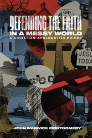 Defending the Faith in a Messy World (A Christian Apologetics Primer) by John Warwick Montgomery, 9781948969116