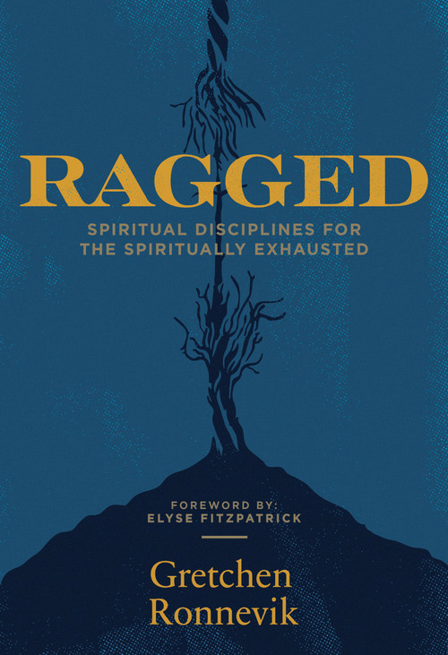Ragged (Spiritual Disciplines for the Spiritually Exhausted) by Gretchen Ronnevik, Elyse Fitzpatrick, 9781948969482