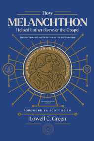 How Melanchthon Helped Luther Discover the Gospel (The Doctrine of Justification in the Reformation) by Lowell  C. Green, Scott Leonard Keith, 9781948969550