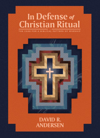 In Defense of Christian Ritual (The Case for a Biblical Pattern of Worship) by David R. Andersen, 9781948969642