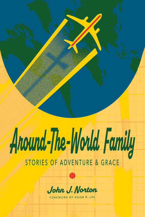 Around-the-World Family (Stories of Adventure & Grace) by John J. Norton, Adam R. Lee, 9781948969888