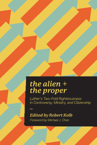 Alien and the Proper (Luther's Two-Fold Righteousness in Controversy, Ministry, and Citizenship) - 9781956658170 by Robert Kolb, 9781956658170