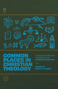 Common Places in Christian Theology (A Curated Collection of Essays from Lutheran Quarterly) by Mark C. Mattes, Mark C. Mattes, 9781956658224