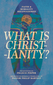 What is Christianity? (Faith & Morality Reconsidered) by Francis Pieper, Philip Bartelt, Francis Pieper, Francis Pieper, 9781956658309