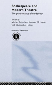 Shakespeare and Modern Theatre (The Performance of Modernity) by Michael Bristol, Kathleen McLuskie, Christopher Holmes, 9780415219846