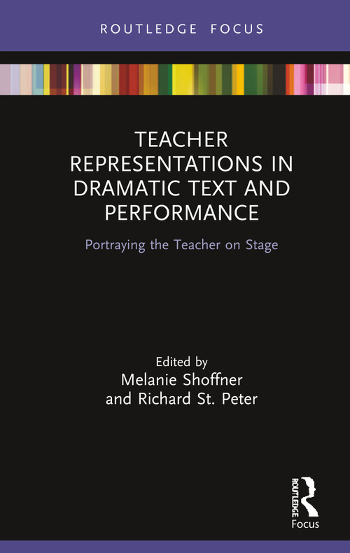 Teacher Representations in Dramatic Text and Performance (Portraying the Teacher on Stage) by Melanie Shoffner, Richard St. Peter, 9780367227814
