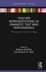Teacher Representations in Dramatic Text and Performance (Portraying the Teacher on Stage) by Melanie Shoffner, Richard St. Peter, 9780367227814