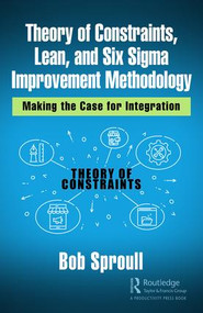 Theory of Constraints, Lean, and Six Sigma Improvement Methodology (Making the Case for Integration) by Bob Sproull, 9780367247096