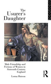 The Usurer's Daughter (Male Friendship and Fictions of Women in 16th Century England) by Lorna Hutson, 9780415050494