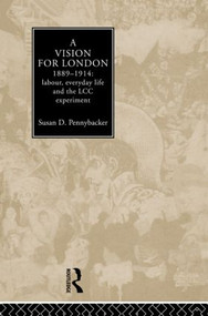 A Vision for London, 1889-1914 (labour, everyday life and the LCC experiment) by Susan D. Pennybacker, 9780415035880