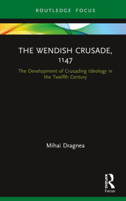 The Wendish Crusade, 1147 (The Development of Crusading Ideology in the Twelfth Century) by Mihai Dragnea, 9780367366964