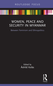 Women, Peace and Security in Myanmar (Between Feminism and Ethnopolitics) by Åshild Kolås, 9780367250447