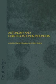 Autonomy and Disintegration in Indonesia by Harry Aveling, Damien Kingsbury, 9780415297370