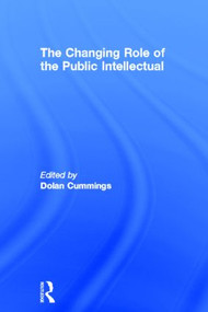 The Changing Role of the Public Intellectual by Dolan Cummings, 9780415347822