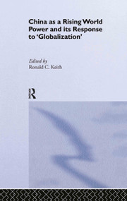 China as a Rising World Power and its Response to 'Globalization' by Ronald C. Keith, 9780415348256