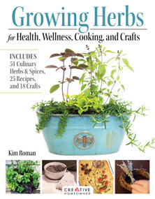 Growing Herbs for Health, Wellness, Cooking, and Crafts (Includes 51 Culinary Herbs & Spices, 25 Recipes, and 18 Crafts) by Kim Roman, 9781580116008