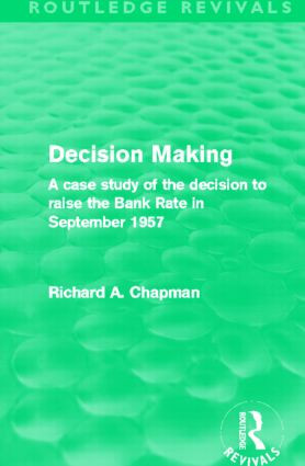 Decision Making (Routledge Revivals) (A case study of the decision to raise the Bank Rate in September 1957) by Richard A. Chapman, 9780415508179