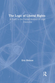 The Logic of Liberal Rights (A Study in the Formal Analysis of Legal Discourse) by Eric Heinze, 9780415300568