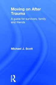 Moving On After Trauma (A Guide for Survivors, Family and Friends) by Michael J. Scott, 9780415409629