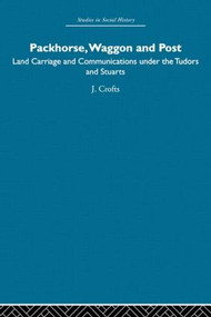 Packhorse, Waggon and Post (Land Carriage and Communications under the Tudors and Stuarts) by J. Crofts, 9780415412971