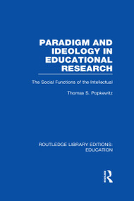 Paradigm and Ideology in Educational Research (RLE Edu L) (The Social Functions of the Intellectual) by Thomas Popkewitz, 9780415504911