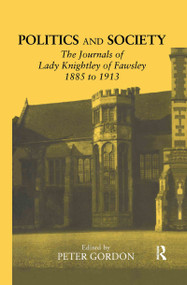Politics and Society (The Journals of Lady Knightley of Fawsley 1885-1913) by Peter Gordon, 9780415350204