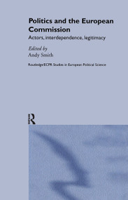 Politics and the European Commission (Actors, Interdependence, Legitimacy) by Andy Smith, 9780415324076