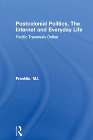 Postcolonial Politics, The Internet and Everyday Life (Pacific Traversals Online) by M.I. Franklin, 9780415339407