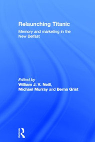 Relaunching Titanic (Memory and marketing in the New Belfast) - 9780415540551 by William Neill, Michael Murray, Berna Grist, 9780415540551