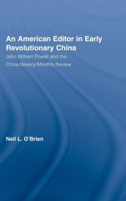 American Editor in Early Revolutionary China (John William Powell and the China Weekly/Monthly Review) by Neil O'Brien, 9780415944243