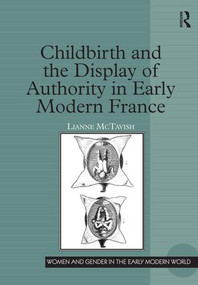 Childbirth and the Display of Authority in Early Modern France by Lianne McTavish, 9780754636199